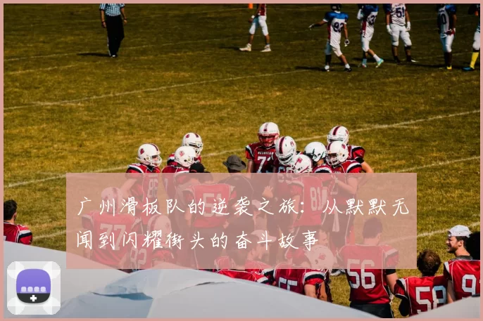 广州滑板队的逆袭之旅：从默默无闻到闪耀街头的奋斗故事