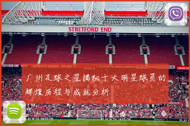 广州足球之星揭秘十大明星球员的辉煌历程与成就分析