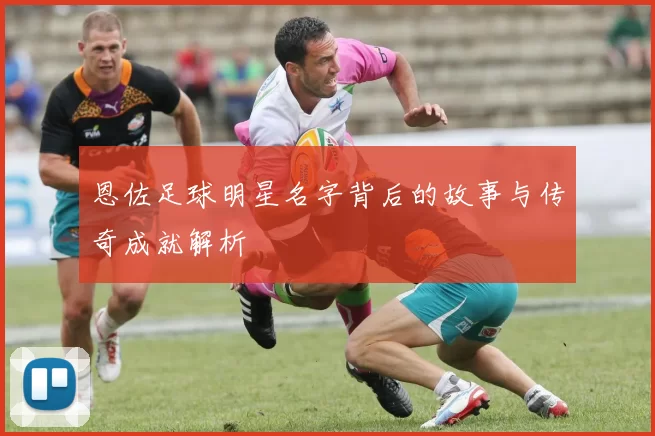 恩佐足球明星名字背后的故事与传奇成就解析