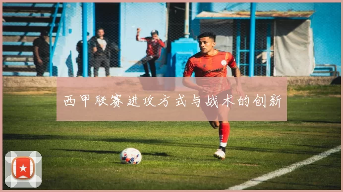西甲联赛进攻方式与战术的创新