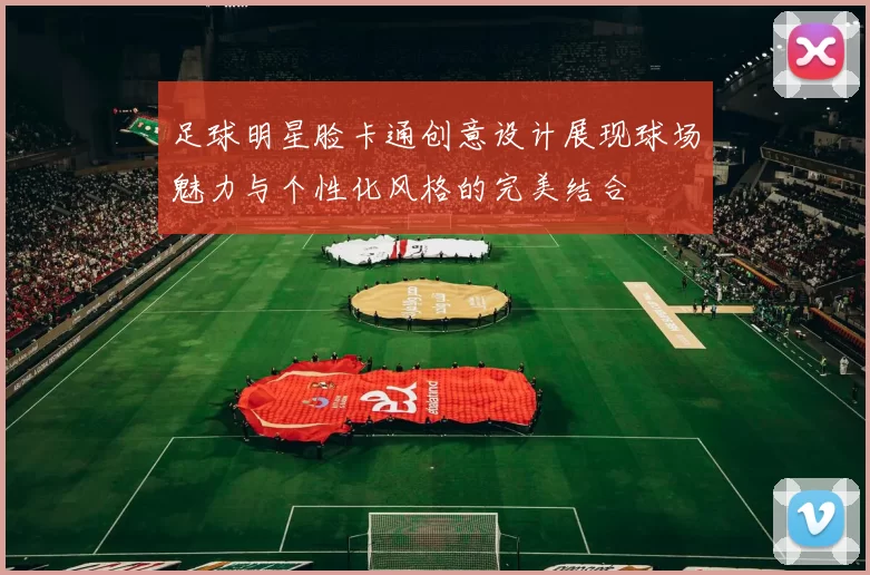 足球明星脸卡通创意设计展现球场魅力与个性化风格的完美结合