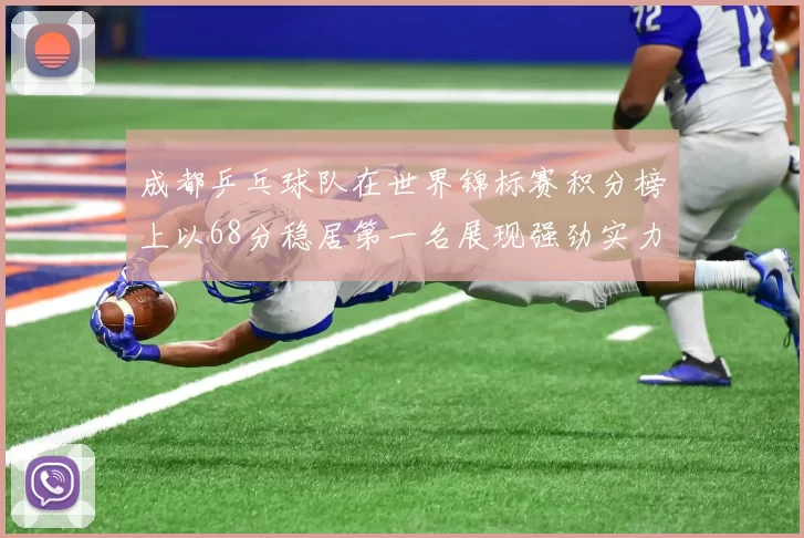 成都乒乓球队在世界锦标赛积分榜上以68分稳居第一名展现强劲实力