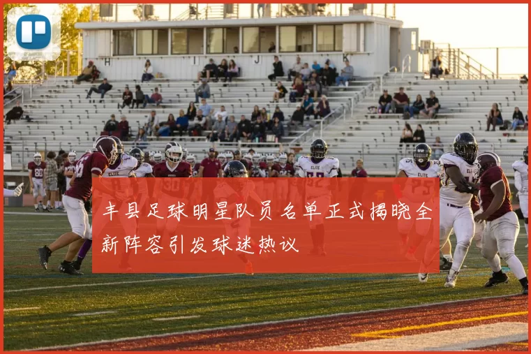 丰县足球明星队员名单正式揭晓全新阵容引发球迷热议