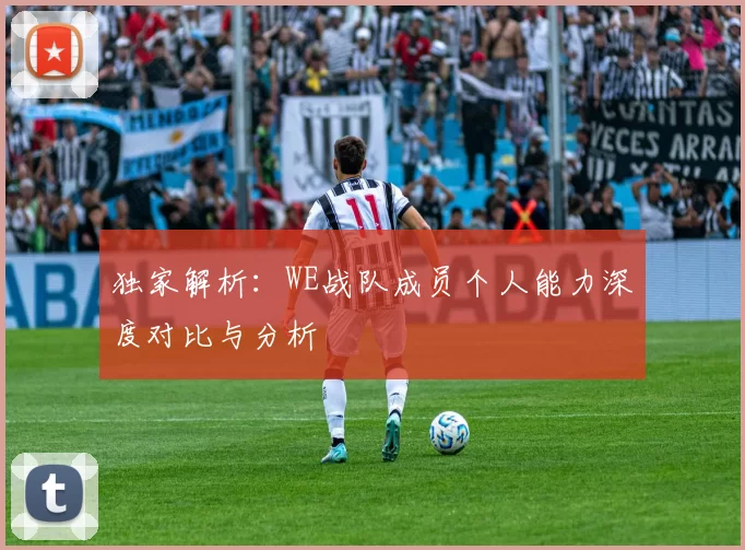 独家解析：WE战队成员个人能力深度对比与分析