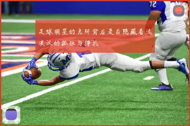 足球明星的光环背后是否隐藏着流浪汉的孤独与挣扎