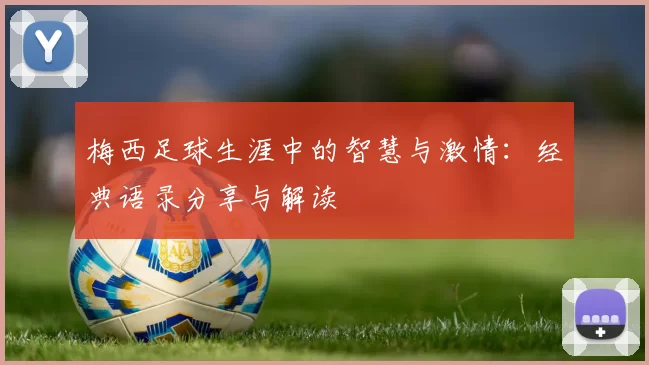 梅西足球生涯中的智慧与激情：经典语录分享与解读