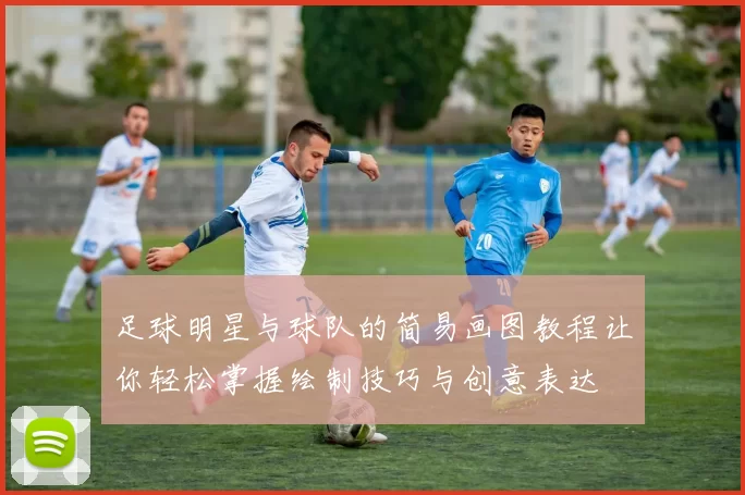 足球明星与球队的简易画图教程让你轻松掌握绘制技巧与创意表达