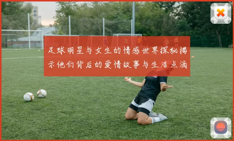 足球明星与女生的情感世界探秘揭示他们背后的爱情故事与生活点滴