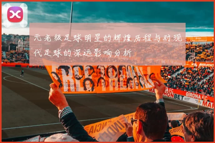 元老级足球明星的辉煌历程与对现代足球的深远影响分析