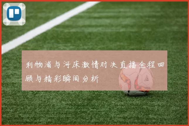 利物浦与河床激情对决直播全程回顾与精彩瞬间分析