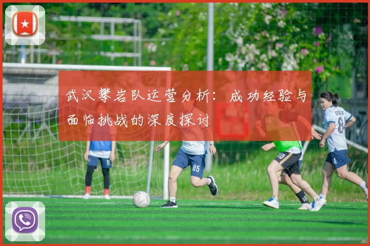武汉攀岩队运营分析：成功经验与面临挑战的深度探讨