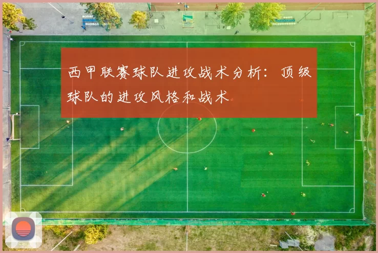 西甲联赛球队进攻战术分析：顶级球队的进攻风格和战术