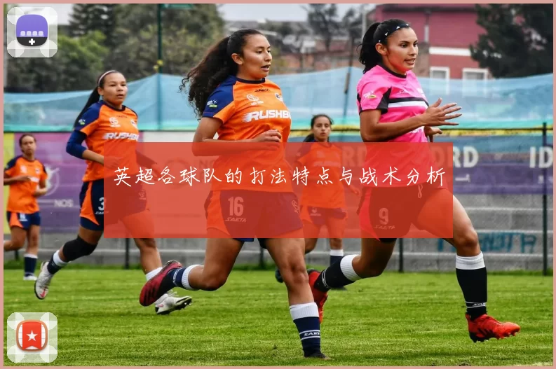 英超各球队的打法特点与战术分析