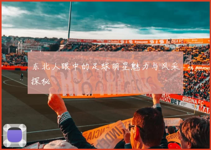 东北人眼中的足球明星魅力与风采探秘