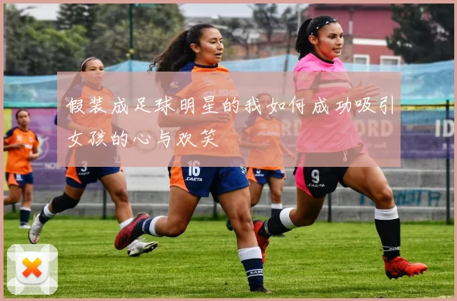 假装成足球明星的我如何成功吸引女孩的心与欢笑
