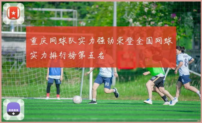 重庆网球队实力强劲荣登全国网球实力排行榜第五名