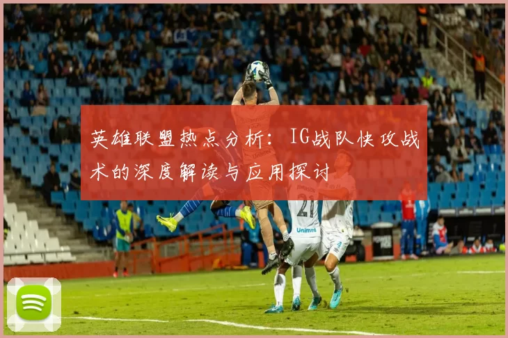 英雄联盟热点分析：IG战队快攻战术的深度解读与应用探讨