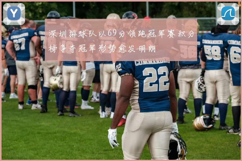 深圳排球队以69分领跑冠军赛积分榜争夺冠军形势愈发明朗