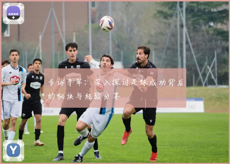 专访李军：深入探讨足球成功背后的秘诀与经验分享