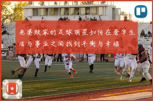 老婆败家的足球明星如何在奢华生活与事业之间找到平衡与幸福