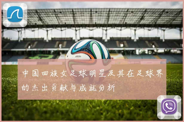 中国回族女足球明星及其在足球界的杰出贡献与成就分析