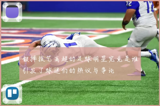 假摔技艺高超的足球明星究竟是谁引发了球迷们的热议与争论
