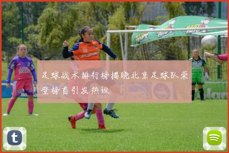 足球战术排行榜揭晓北京足球队荣登榜首引发热议