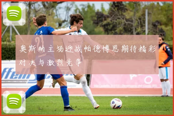 奥斯纳主场迎战帕德博恩期待精彩对决与激烈竞争