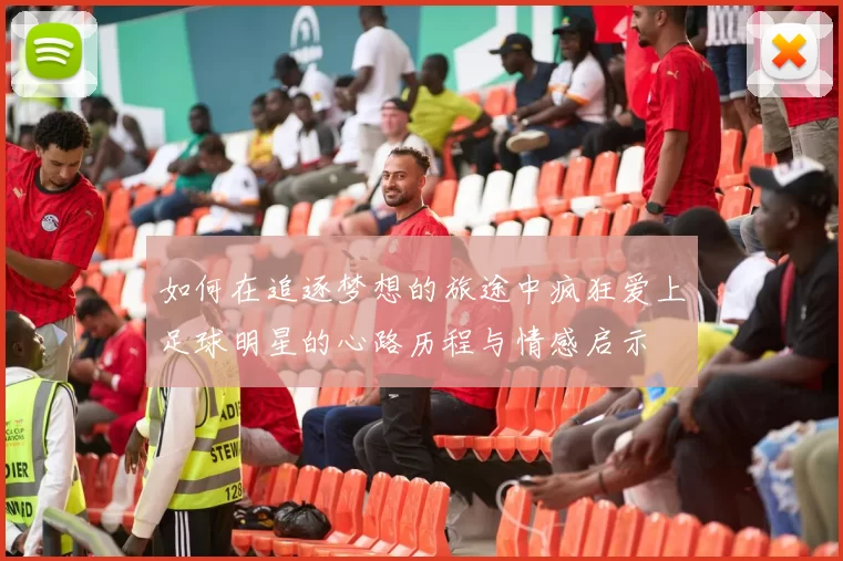 如何在追逐梦想的旅途中疯狂爱上足球明星的心路历程与情感启示
