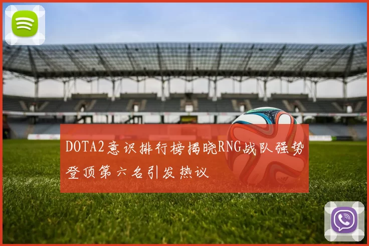 DOTA2意识排行榜揭晓RNG战队强势登顶第六名引发热议