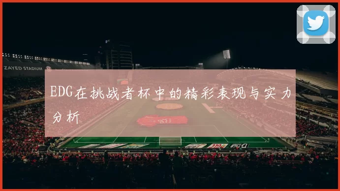 EDG在挑战者杯中的精彩表现与实力分析