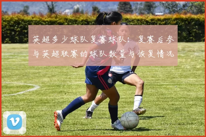 英超多少球队复赛球队：复赛后参与英超联赛的球队数量与恢复情况