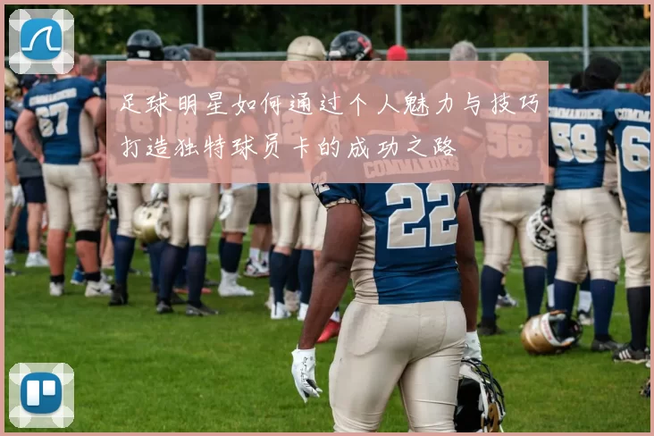 足球明星如何通过个人魅力与技巧打造独特球员卡的成功之路
