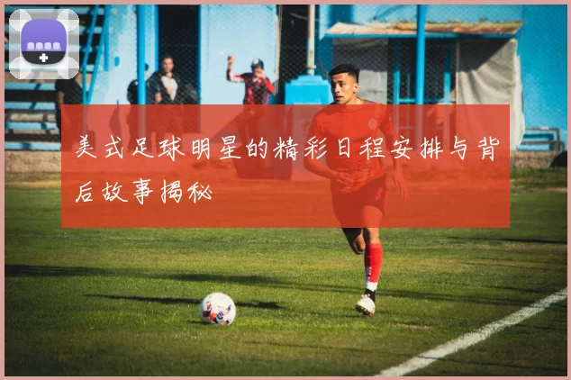 美式足球明星的精彩日程安排与背后故事揭秘