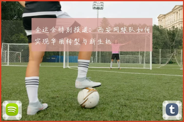 全运会特别报道：西安网球队如何实现华丽转型与新生机
