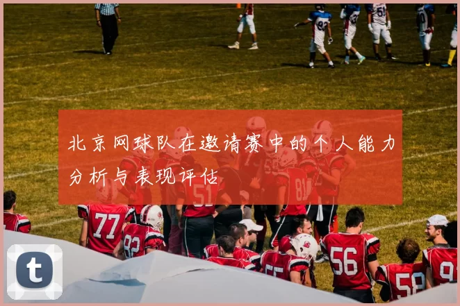 北京网球队在邀请赛中的个人能力分析与表现评估