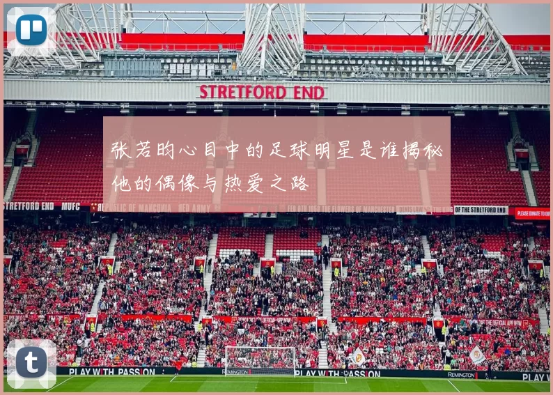 张若昀心目中的足球明星是谁揭秘他的偶像与热爱之路