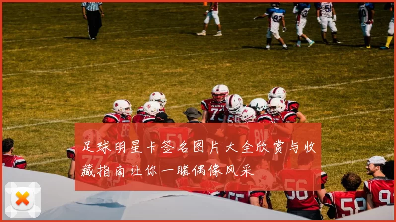 足球明星卡签名图片大全欣赏与收藏指南让你一睹偶像风采
