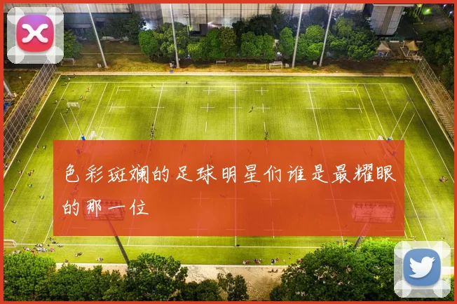 色彩斑斓的足球明星们谁是最耀眼的那一位