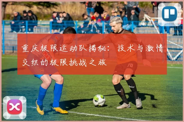 重庆极限运动队揭秘：技术与激情交织的极限挑战之旅