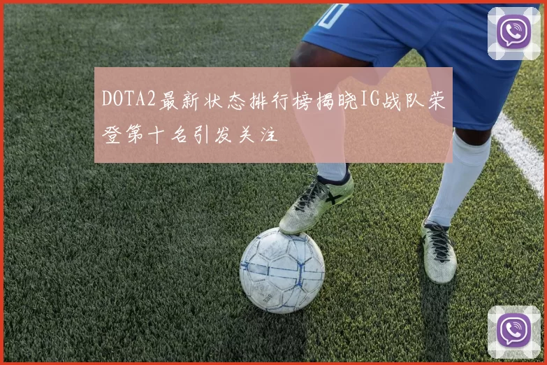 DOTA2最新状态排行榜揭晓IG战队荣登第十名引发关注