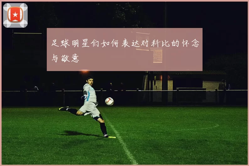 足球明星们如何表达对科比的怀念与敬意