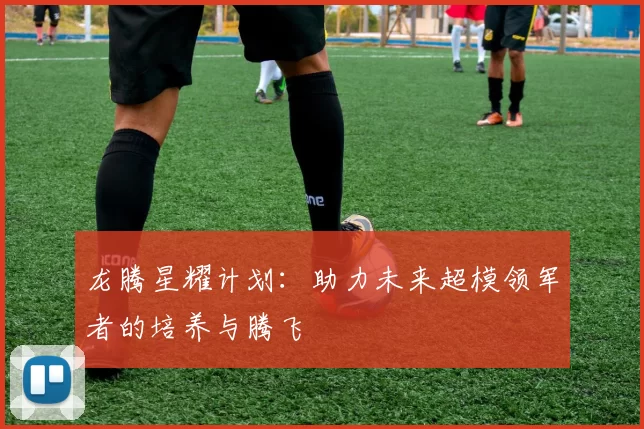 龙腾星耀计划：助力未来超模领军者的培养与腾飞