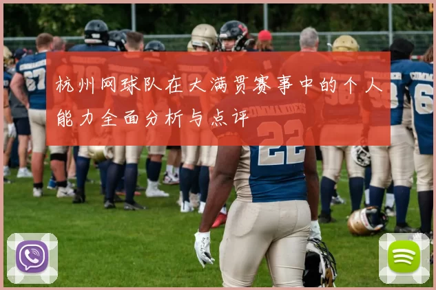 杭州网球队在大满贯赛事中的个人能力全面分析与点评
