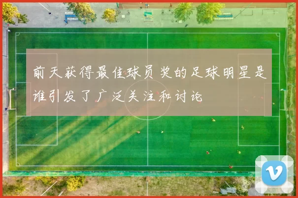 前天获得最佳球员奖的足球明星是谁引发了广泛关注和讨论