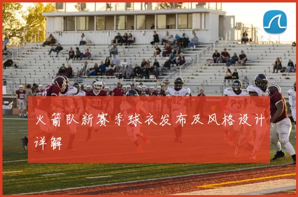 火箭队新赛季球衣发布及风格设计详解