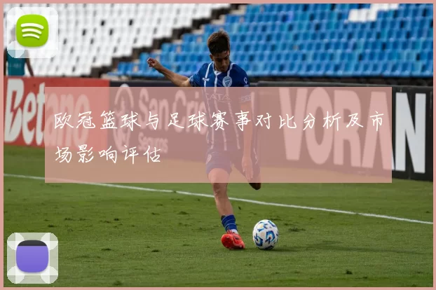 欧冠篮球与足球赛事对比分析及市场影响评估