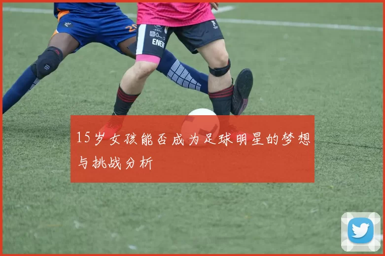 15岁女孩能否成为足球明星的梦想与挑战分析