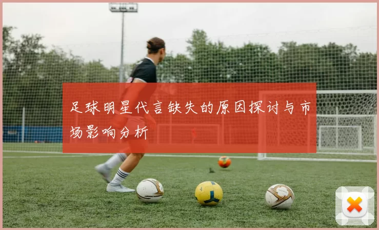 足球明星代言缺失的原因探讨与市场影响分析