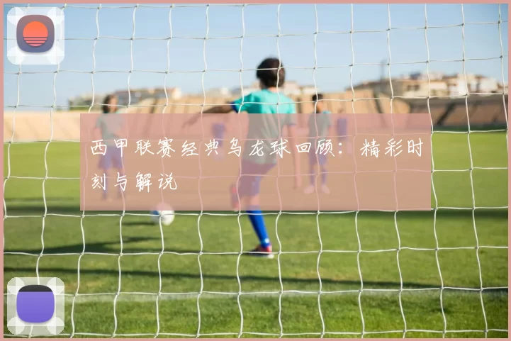 西甲联赛经典乌龙球回顾：精彩时刻与解说